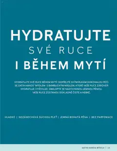 Náhled letáku SATIN HANDS MÝDLO, HYDRATUJTE SVÉ RUCE BĚHEM MYTÍ! DOPŘEJTE SVÝM RUKÁM DOKONALOU PÉČI SE SATIN HANDS® MÝDLEM S BAMBUCKÝM MÁSLEM, KTERÉ VAŠE RUCE ZÁROVEŇ HYDRATUJE I VYŽIVUJE! OBKLOPTE SE NADÝCHANOU JEMNOU PĚNOU. VAŠE RUCE ZŮSTANOU DŮKLADNĚ ČISTÉ A HEBKÉ. od 16.03.2025 | Strana: 11 | Produkty: Mýdlo